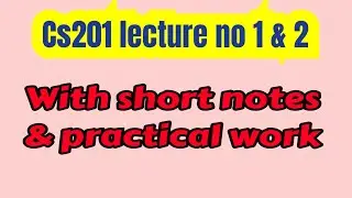 Cs201 lecture no 1 & 2 / with short notes and practical work