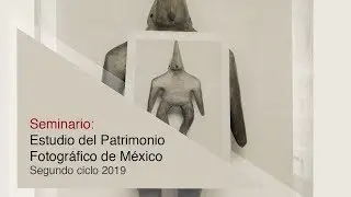 Seminario: Estudio del Patrimonio Fotográfico de México - Lourdes Almeida