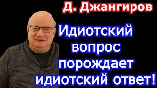 Дмитрий Джангиров 2022. Идиотский вопрос порождает идиотский ответ!