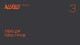 АШОШ подкаст с2в3: лекція про грув