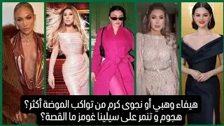 من تواكب الموضة أكثر هيفاء وهبي أو نجوى كرم؟و ما قصة التنمر على سيلينا غومز ؟