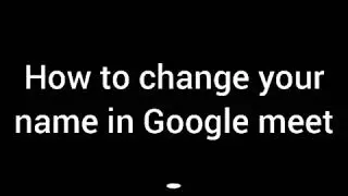 How to change your name in Google meet from phone.