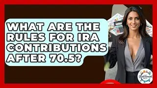 What Are The Rules For IRA Contributions After 70.5? - Get Retirement Help