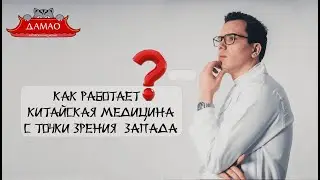 Как работает Китайская медицина  с точки зрения Запада. ЦКМ  Дамао