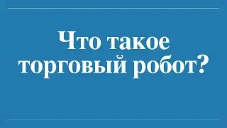 Что такое торговый робот и как он работает?