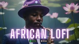 🌊 african lofi - chill afrobeats mix to read, work, study