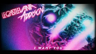 Le Castle Vania + Addison - I Want You
