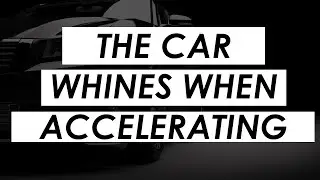 Reasons why car whines when accelerating