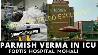 Parmish Verma in ICU at Fortis Hospital Chandigarh | Insider |