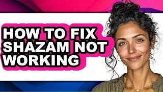 How to Fix Shazam Not Working - Step by Step