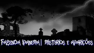Fazenda ipanema | misterios e apariçoes