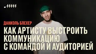 Как артистам выстроить коммуникацию с командой и аудиторией // Даниэль Блехер