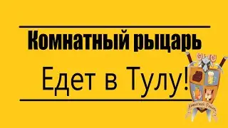 Комнатный рыцарь едет в Тулу!