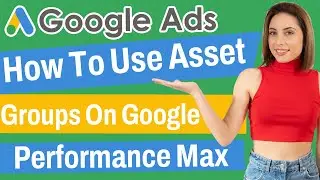 How To Use Asset Groups On Google Performance Max Campaigns | 2022 Guide