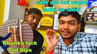 cafe me ladki se Hui ladai 😡 // ghar ka lock todna pad gya ajj 🥺