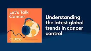 Understanding the latest global trends in cancer control
