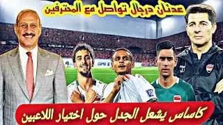 كاساس يشعل الجدل حول اختيار اللاعبين\عدنان درجال تواصل مع المحترفين في أوروبا جدول مباريات المحترفين