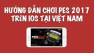 Hướng dẫn chơi Pes 2017 trên iOS tại Việt Nam