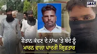 Gurdaspur News : ਭੂਤ ਕੱਢਣ ਦੇ ਨਾਂਅ 'ਤੇ ਕੁੱਟ-ਕੁੱਟ ਬੰਦੇ ਨੂੰ ਮਾਰਨ ਵਾਲਾ ਪਾਦਰੀ ਗ੍ਰਿਫ਼ਤਾਰ