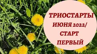 ТРИОСТАРТЫ ИЮНЯ 2022/ СТАРТ ПЕРВЫЙ