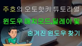 [주호의 오토핫키 튜토리얼 #15 윈도우 조작] 파트 1-2 TitleMatchMode, WinDelay 및 DetectHidden
