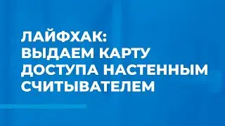 Лайфхак: выдаем карту доступа настенным считывателем
