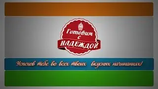 Добро пожаловать на кулинарный канал “Готовим с надеждой“!