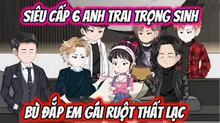 Siêu Cấp 6 Anh Trai Trọng Sinh Bù Đắp Em Gái Ruột Thất Lạc | HH VietSub