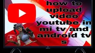 how to upload video in YouTube in mi TV and android TV,s