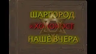 1.0 ШАРГОРОД и ХОЛОКОСТ НАШЕ ВЧЕРА .  ЕВРЕЙСКИЕ СУДЬБЫ ВОЕННЫХ ЛЕТ..ДИЛОГИЯ. Часть 1 Фильм 1