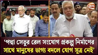 পদ্মা সেতুর রেল সংযোগ প্রকল্প নির্মাণের সাথে মানুষের ভাগ্য বদলে যোগ সূত্র নেই: উপদেষ্টা | Channel 24