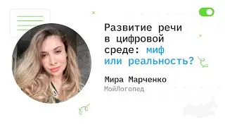 Развитие речи в цифровой среде: миф или реальность? - Мира Марченко, МойЛогопед