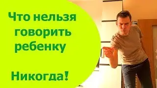 Что НЕЛЬЗЯ ГОВОРИТЬ РЕБЕНКУ. Какие фразы Нельзя Говорить Детям НИКОГДА и почему