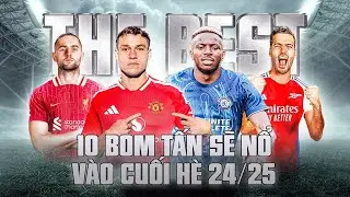 THE BEST: 10 BOM TẤN CHỜ PHÁT NỔ Ở GIAI ĐOẠN CUỐI THỊ TRƯỜNG CHUYỂN NHƯỢNG HÈ 2024/25