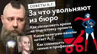 Советы А. Г. Как согласовать время на подготовку к проекту, семья и работа, за что увольняют в бюро