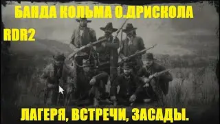 RDR2. Банда Кольма О;Дрискола. Лагеря, встречи, убежища, казнь, засады. 