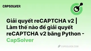 Giải quyết reCAPTCHA v2 | Làm thế nào để giải quyết reCAPTCHA v2 bằng Python - CapSolver