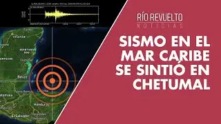 SISMO EN EL MAR CARIBE SE SINTIÓ EN CHETUMAL