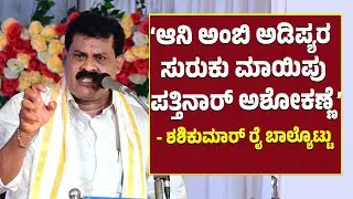 ‘ಅಶೋಕ್ ರೈ ವ್ಯಕ್ತಿಯಲ್ಲ..ಒಂದು ಶಕ್ತಿ’- ಶಶಿಕುಮಾರ್ ರೈ ಬಾಲ್ಯೊಟ್ಟು | Ashok Kumar Rai
