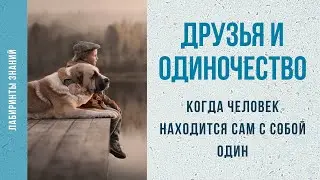 Друзья и одиночество (когда человек находится сам с собой один) - Лабиринты Знаний
