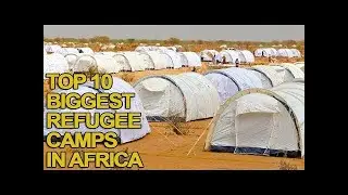 Top 10 Biggest Refugee Camps in Africa