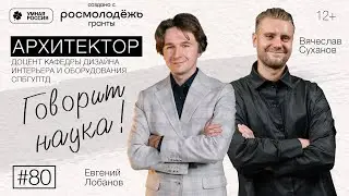 Говорит наука #80 | Архитектор