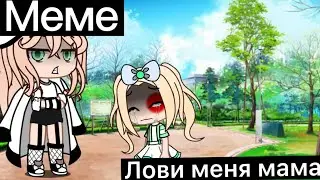 Лови меня мама!~меме