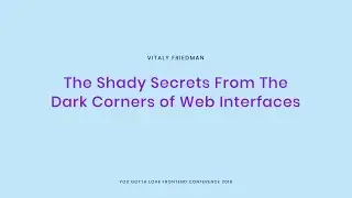 Vitaly Friedman - The Shady Secrets From The Dark Corners of Web Interfaces