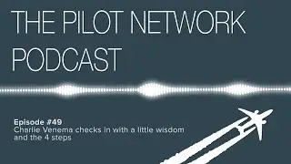The Pilot Network Podcast Episode #49 – Charlie Venema checks in with some wisdom and the 4 Steps