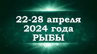 РЫБЫ | ТАРО прогноз на неделю с 22 по 28 апреля 2024 года