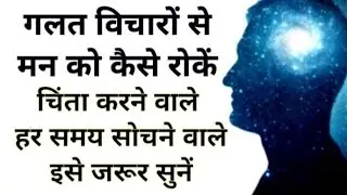 गलत विचारों से मन को कैसे रोकें..चिंता करने वाले हर समय सोचने वाले इसे जरूर सुने...