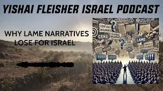WHY LAME NARRATIVES LOSE FOR ISRAEL | The Yishai Fleisher Israel Podcast