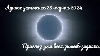 Лунное затмение 25 марта 2024. Прогноз для всех знаков зодиака.