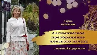 2-е занятие ИНТЕНСИВА "АЛХИМИЧЕСКОЕ ПРЕОБРАЖЕНИЕ ЖЕНЩИНЫ" с Татьяной Боддингтон.